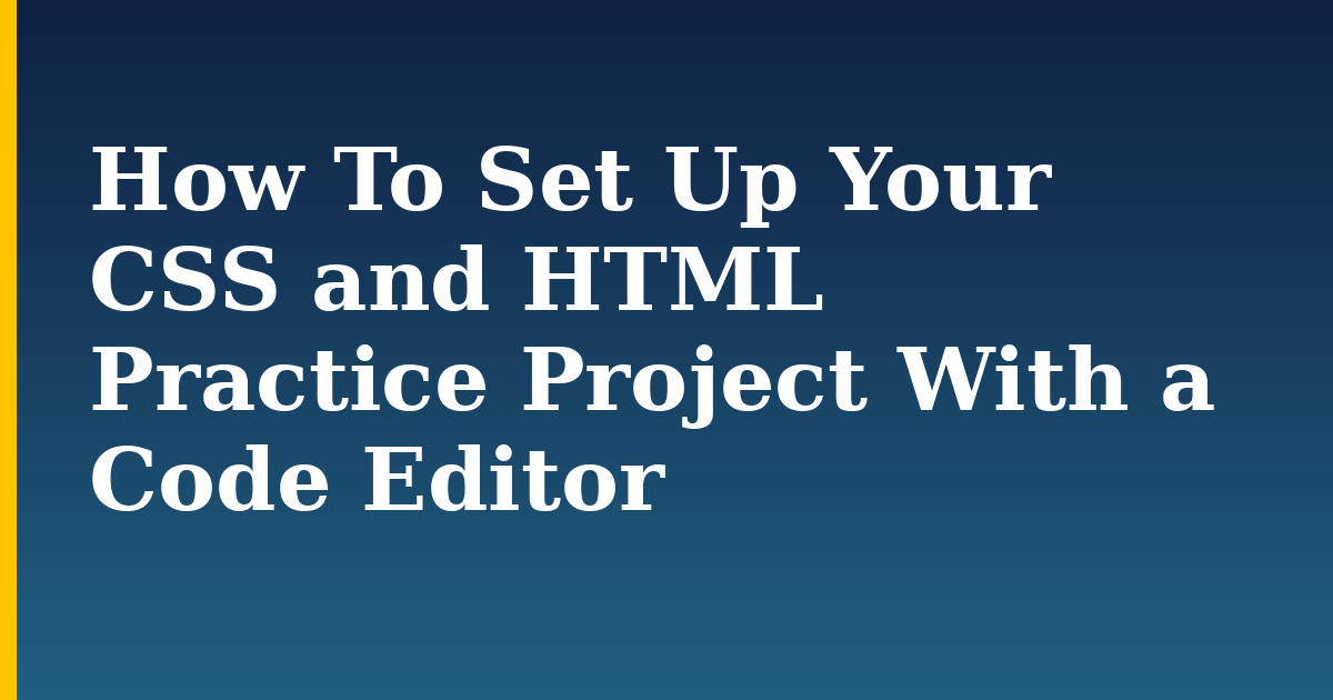 How To Set Up Your CSS and HTML Practice Project With a Code Editor
