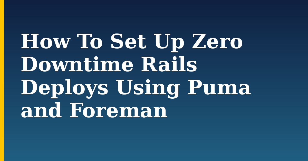 How To Set Up Zero Downtime Rails Deploys Using Puma and Foreman