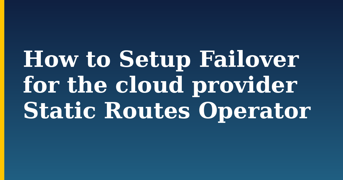 How to Setup Failover for the cloud provider Static Routes Operator — step-by-step Kubernetes tutorial on Progressive Robot
