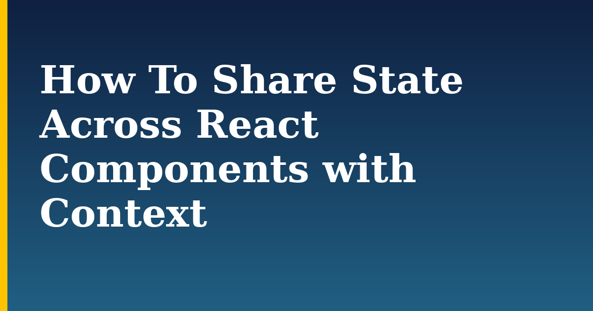 How To Share State Across React Components with Context