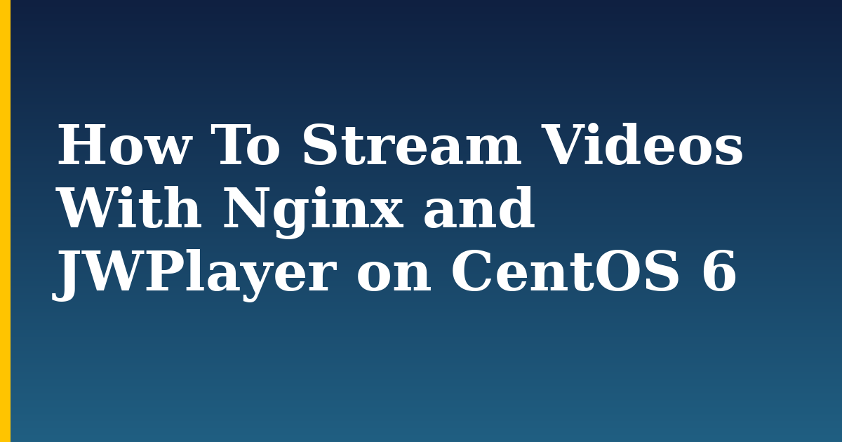 How To Stream Videos With Nginx and JWPlayer on CentOS 6 — step-by-step Linux tutorial on Progressive Robot