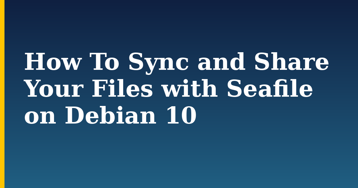 How To Sync and Share Your Files with Seafile on Debian 10