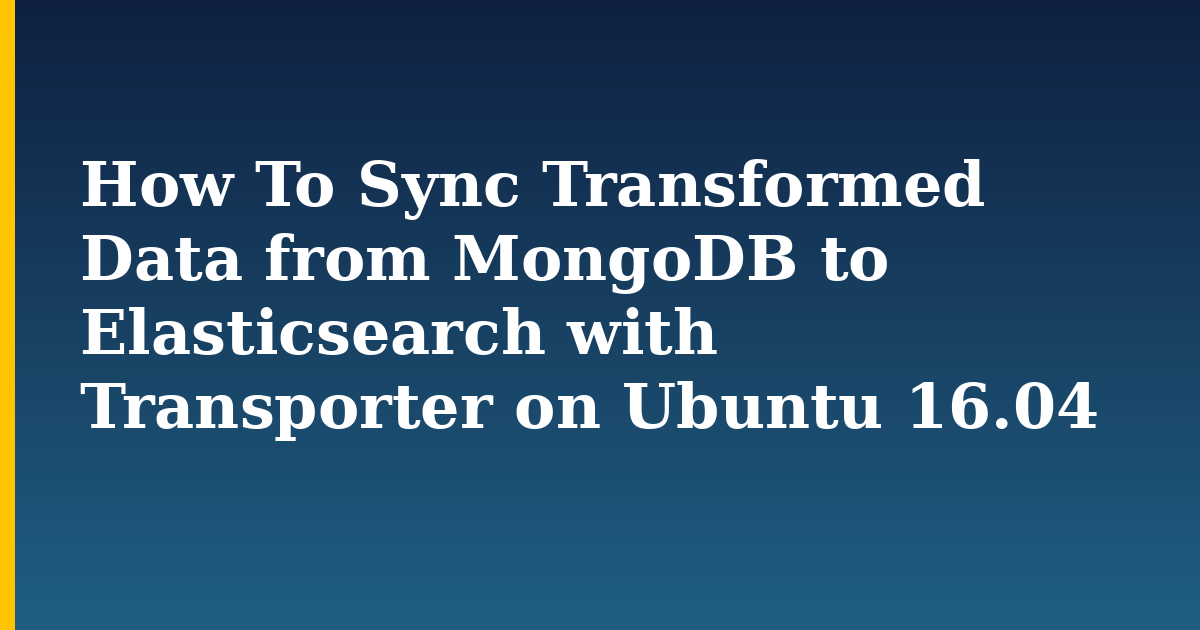 How To Sync Transformed Data from MongoDB to Elasticsearch with Transporter on Ubuntu 16.04