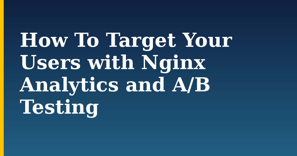 How To Target Your Users with Nginx Analytics and A/B Testing