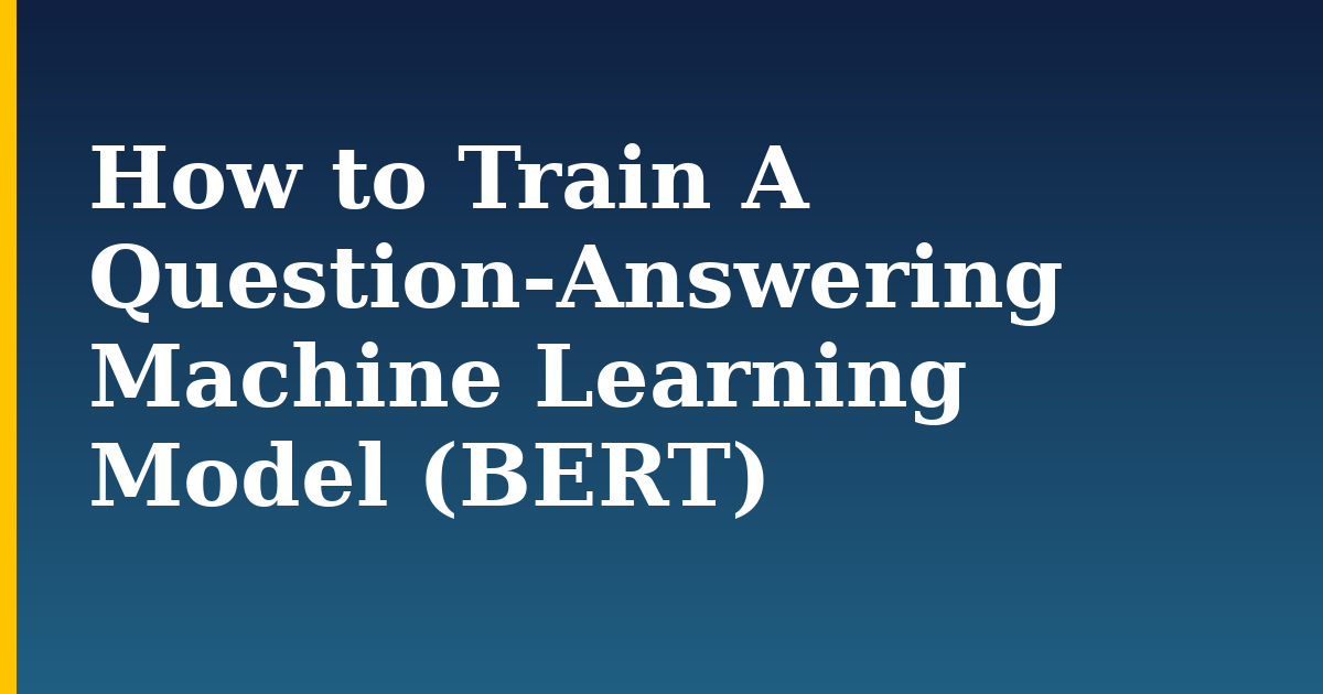 How to Train A Question-Answering Machine Learning Model (BERT) — step-by-step AI And Machine Learning tutorial on Progressive Robot