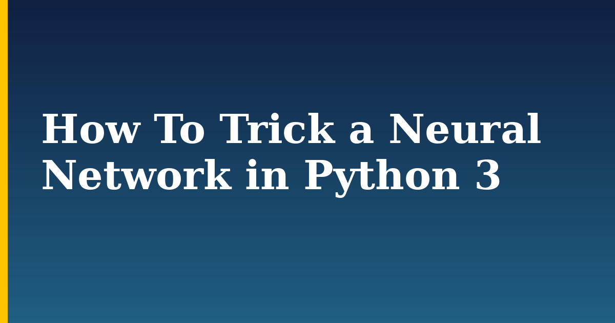 How To Trick a Neural Network in Python 3 — step-by-step AI And Machine Learning tutorial on Progressive Robot