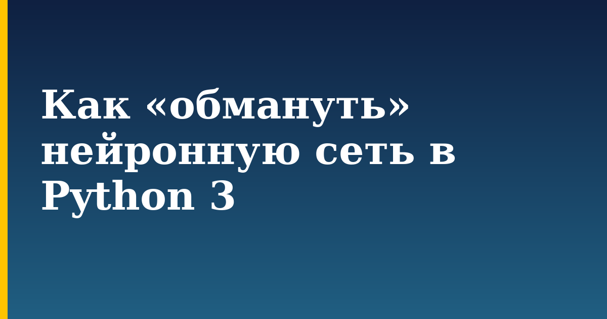Как «обмануть» нейронную сеть в Python 3 — step-by-step AI And Machine Learning tutorial on Progressive Robot