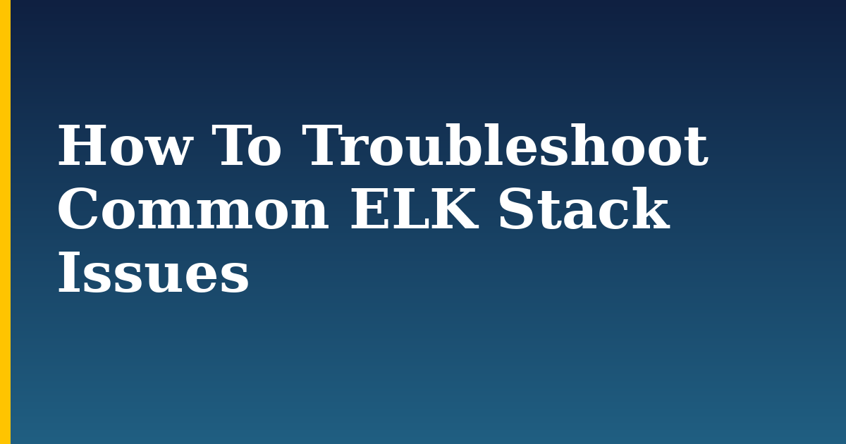 How To Troubleshoot Common ELK Stack Issues — step-by-step Linux tutorial on Progressive Robot
