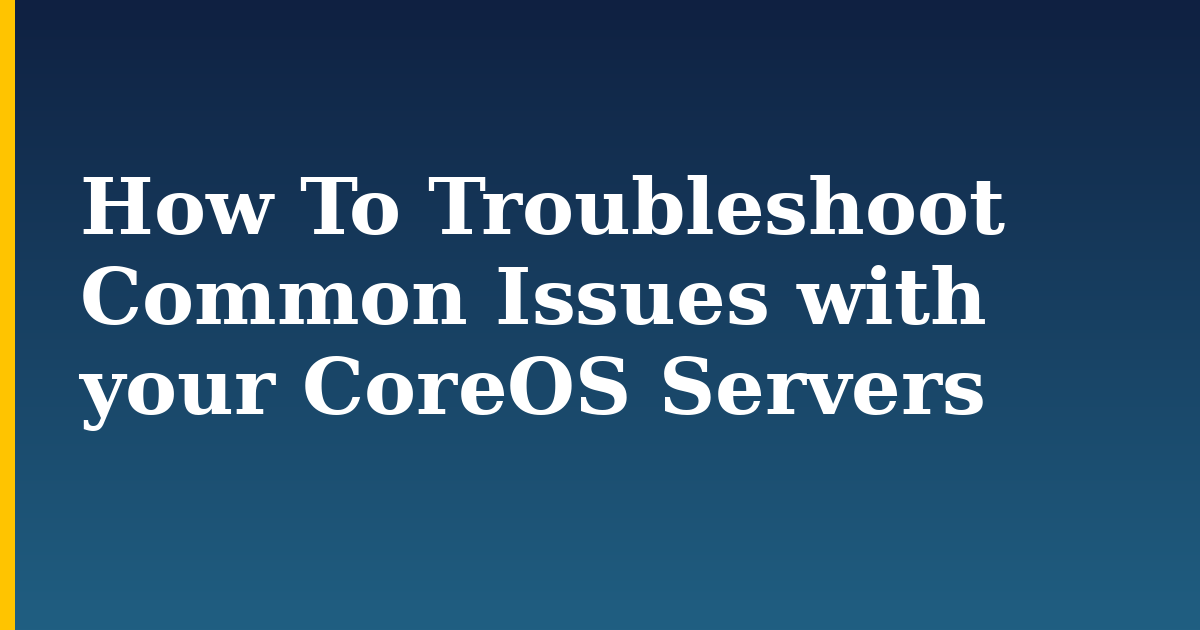 How To Troubleshoot Common Issues with your CoreOS Servers — step-by-step Docker tutorial on Progressive Robot