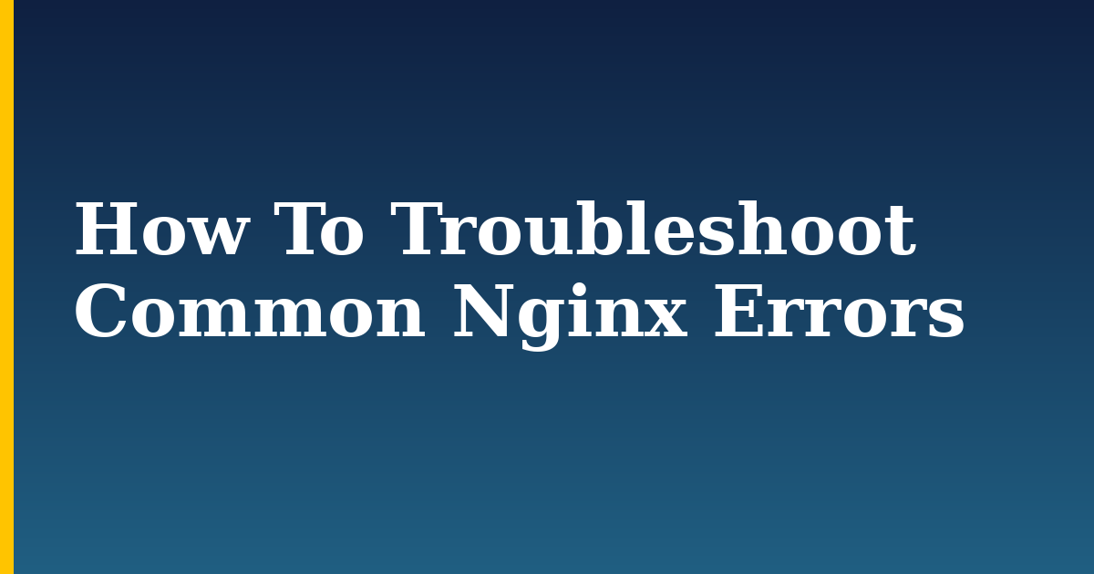 How To Troubleshoot Common Nginx Errors