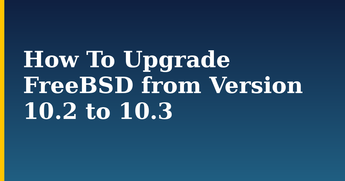 How To Upgrade FreeBSD from Version 10.2 to 10.3