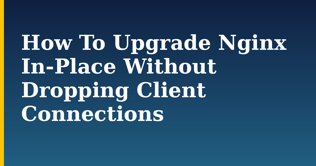 How To Upgrade Nginx In-Place Without Dropping Client Connections