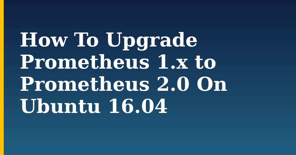 How To Upgrade Prometheus 1.x to Prometheus 2.0 On Ubuntu 16.04 — step-by-step Linux tutorial on Progressive Robot