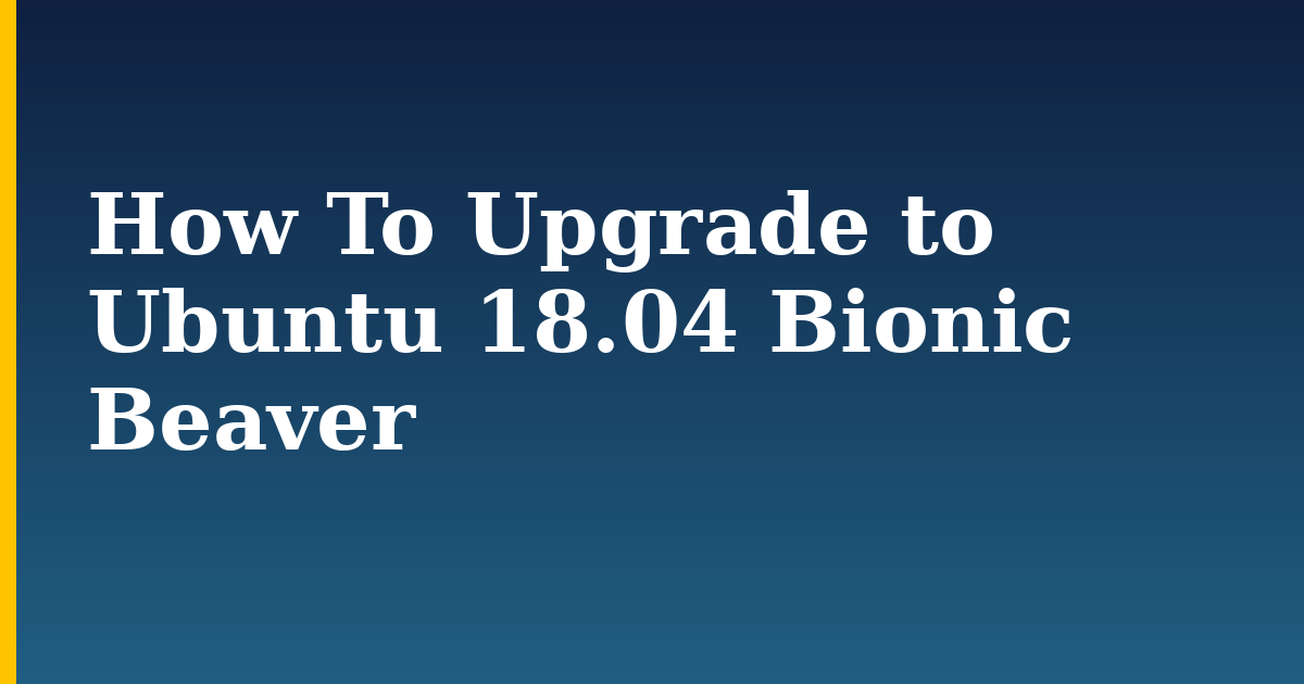 How To Upgrade to Ubuntu 18.04 Bionic Beaver — step-by-step Linux tutorial on Progressive Robot
