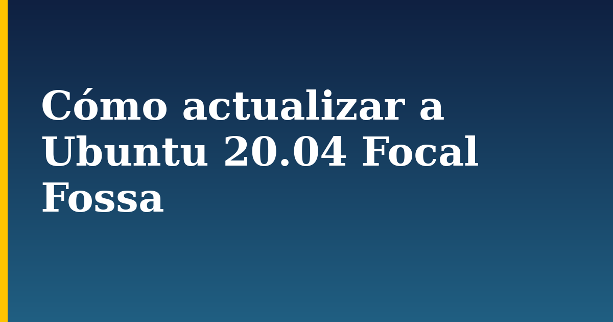 Cómo actualizar a Ubuntu 20.04 Focal Fossa