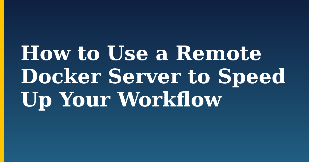 How to Use a Remote Docker Server to Speed Up Your Workflow — step-by-step Docker tutorial on Progressive Robot