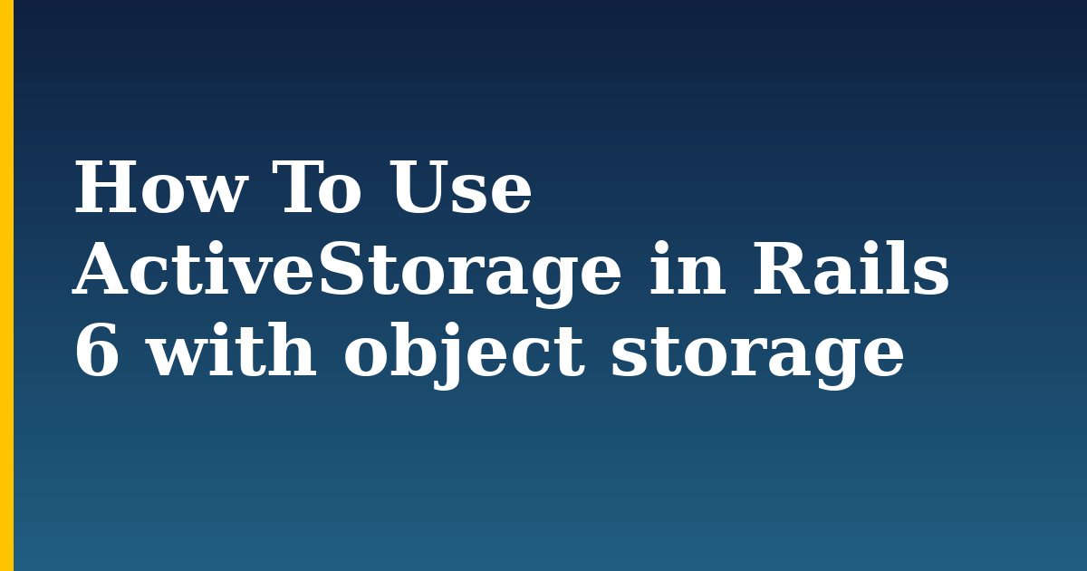 How To Use ActiveStorage in Rails 6 with object storage