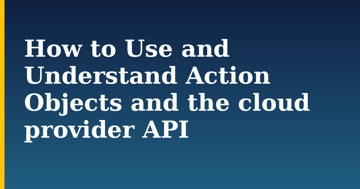 How to Use and Understand Action Objects and the cloud provider API