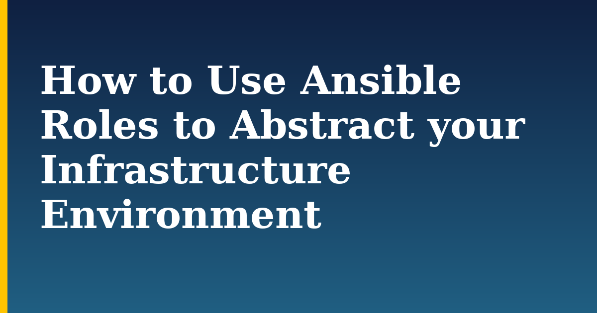 How to Use Ansible Roles to Abstract your Infrastructure Environment