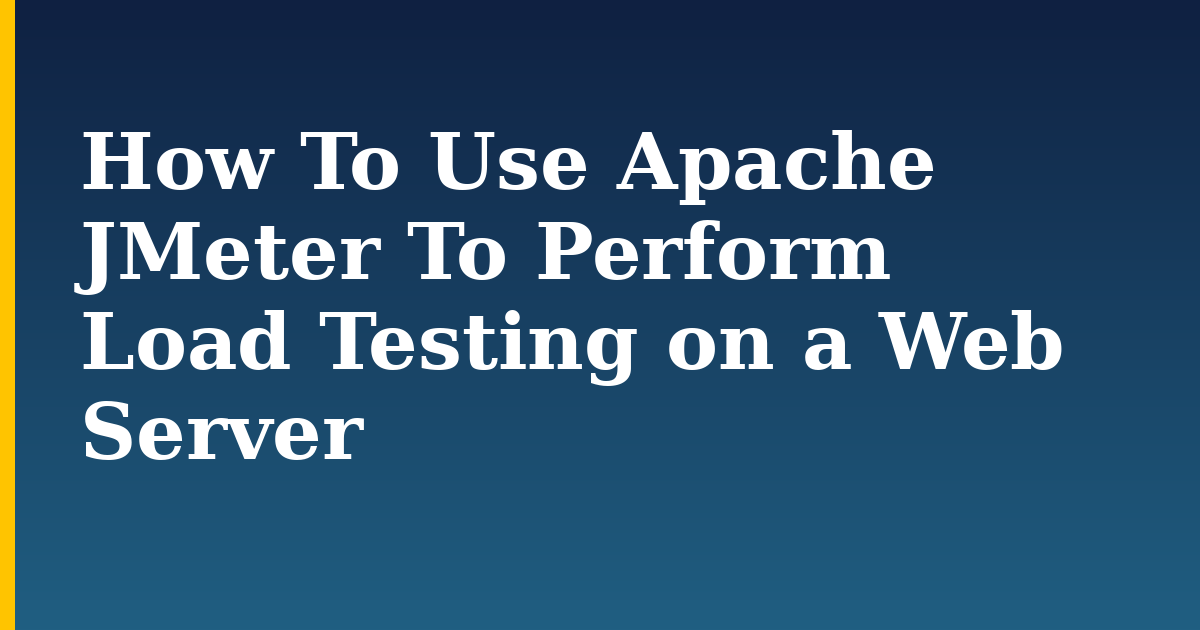 How To Use Apache JMeter To Perform Load Testing on a Web Server — step-by-step Web Servers tutorial on Progressive Robot