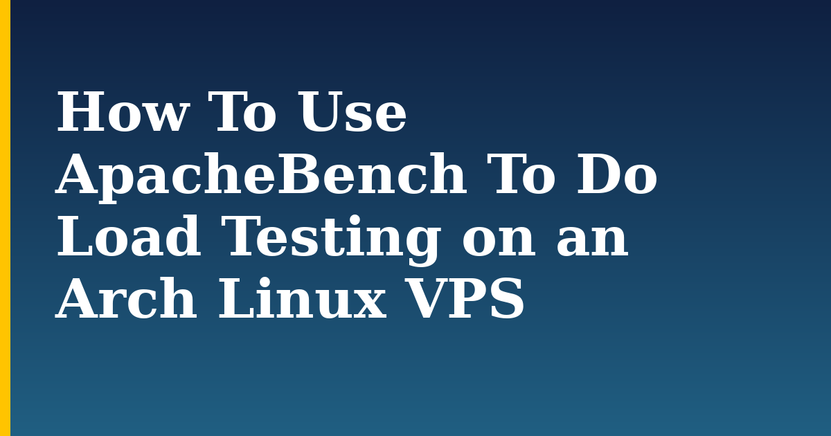 How To Use ApacheBench To Do Load Testing on an Arch Linux VPS — step-by-step Linux tutorial on Progressive Robot