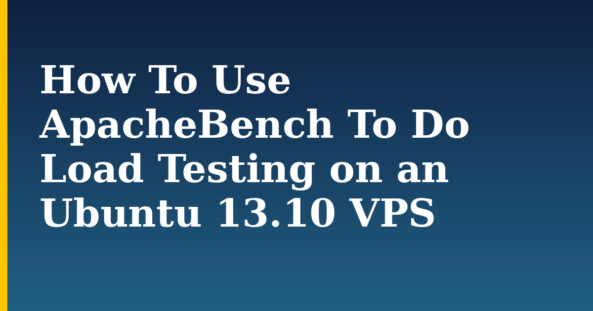 How To Use ApacheBench To Do Load Testing on an Ubuntu 13.10 VPS