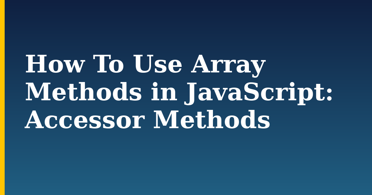 How To Use Array Methods in JavaScript: Accessor Methods