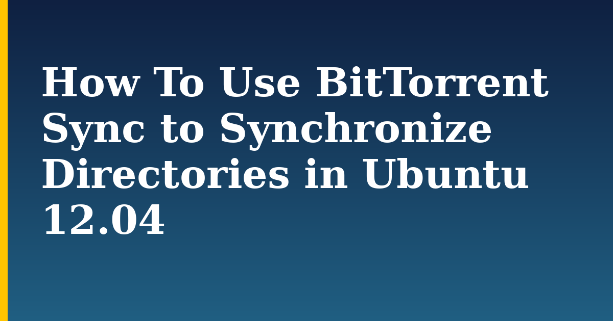 How To Use BitTorrent Sync to Synchronize Directories in Ubuntu 12.04 — step-by-step Linux tutorial on Progressive Robot