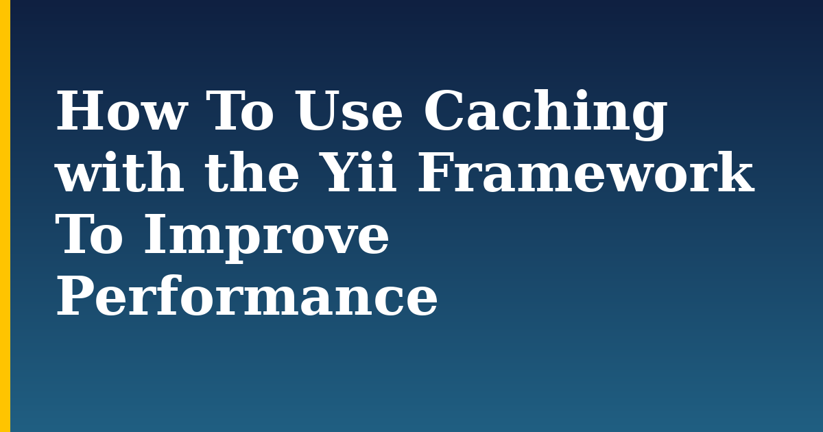 How To Use Caching with the Yii Framework To Improve Performance