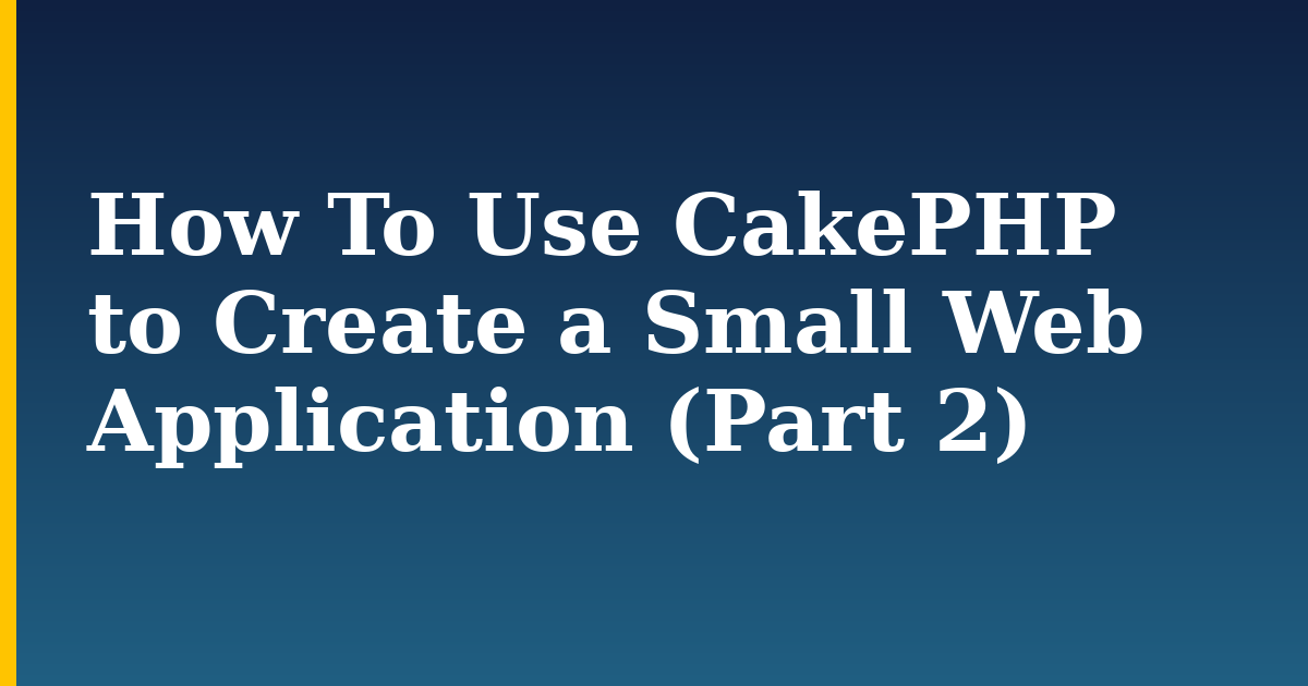 How To Use CakePHP to Create a Small Web Application (Part 2) — step-by-step Linux tutorial on Progressive Robot