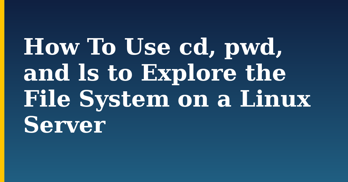 How To Use cd, pwd, and ls to Explore the File System on a Linux Server
