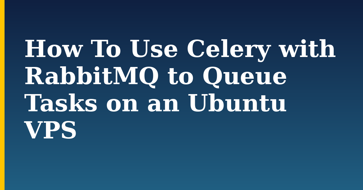 How To Use Celery with RabbitMQ to Queue Tasks on an Ubuntu VPS — step-by-step Linux tutorial on Progressive Robot