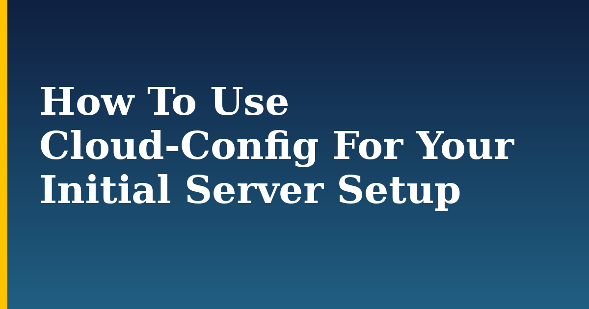 How To Use Cloud-Config For Your Initial Server Setup