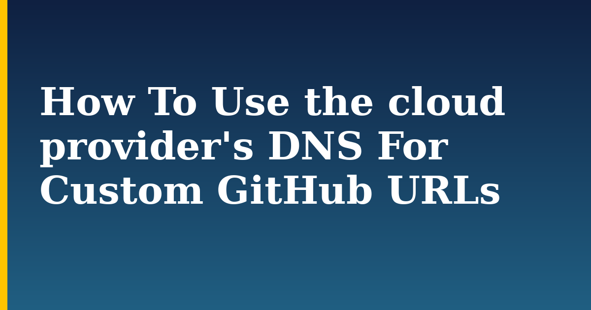 How To Use the cloud provider’s DNS For Custom GitHub URLs