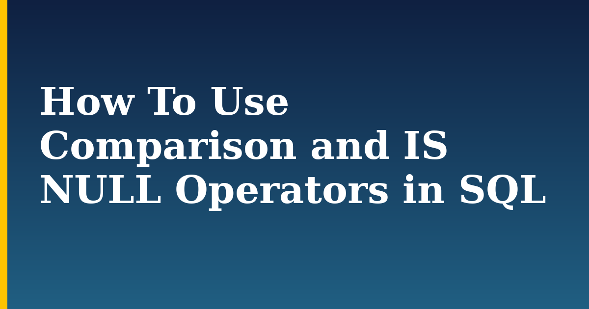How To Use Comparison and IS NULL Operators in SQL