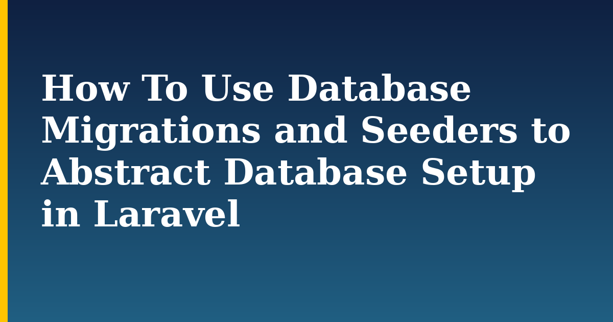 How To Use Database Migrations and Seeders to Abstract Database Setup in Laravel