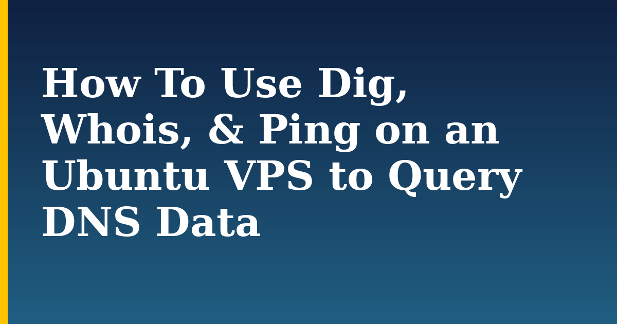 How To Use Dig, Whois, & Ping on an Ubuntu VPS to Query DNS Data — step-by-step Linux tutorial on Progressive Robot