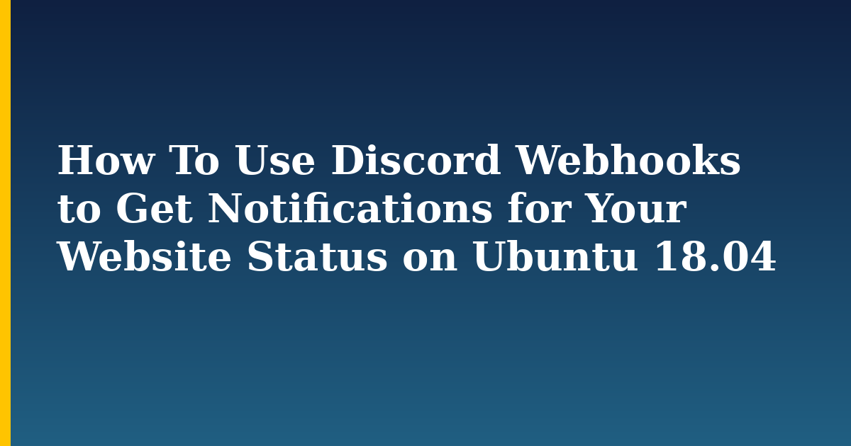 How To Use Discord Webhooks to Get Notifications for Your Website Status on Ubuntu 18.04 — step-by-step Linux tutorial on Progressive Robot