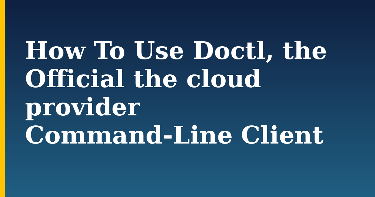 How To Use Doctl, the Official the cloud provider Command-Line Client