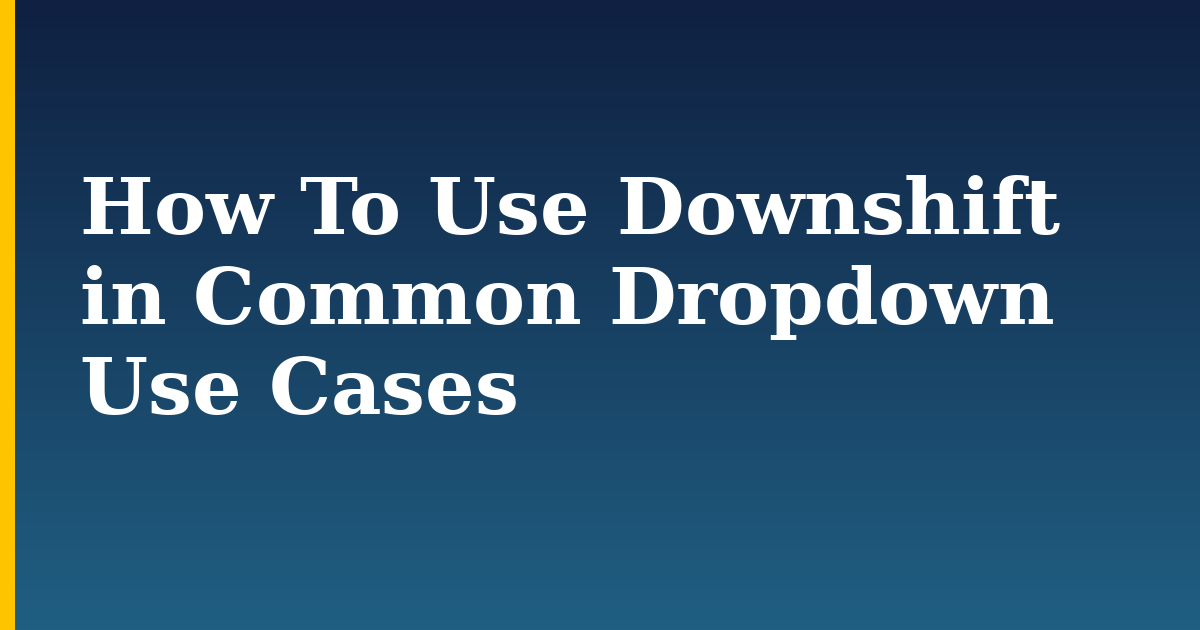 How To Use Downshift in Common Dropdown Use Cases