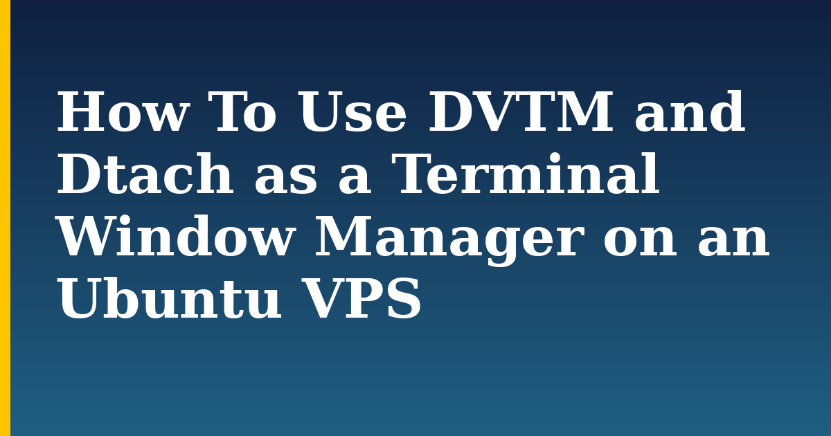 How To Use DVTM and Dtach as a Terminal Window Manager on an Ubuntu VPS