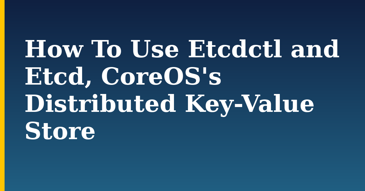 How To Use Etcdctl and Etcd, CoreOS's Distributed Key-Value Store — step-by-step DevOps tutorial on Progressive Robot