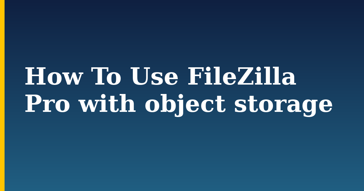 How To Use FileZilla Pro with object storage