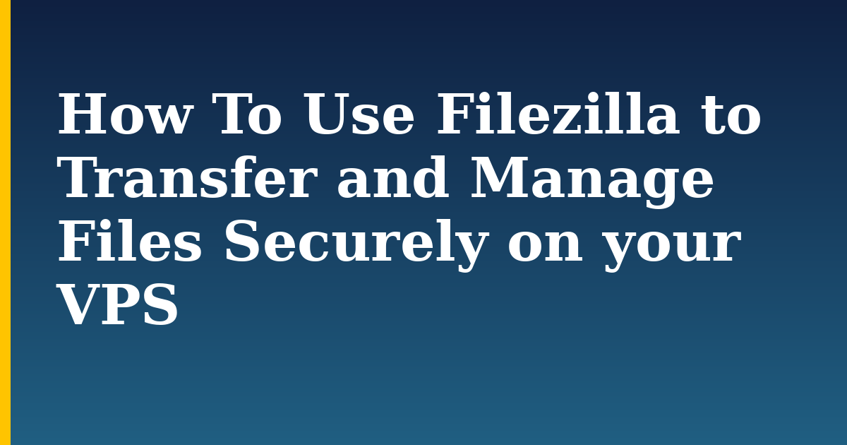 How To Use Filezilla to Transfer and Manage Files Securely on your VPS — step-by-step DevOps tutorial on Progressive Robot