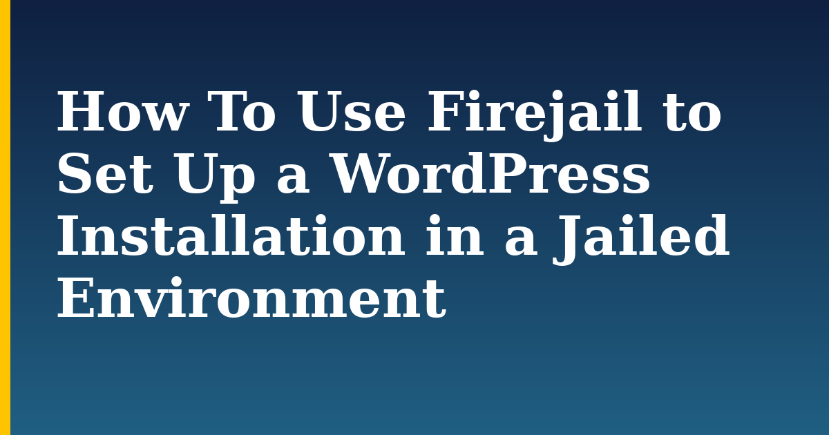 How To Use Firejail to Set Up a WordPress Installation in a Jailed Environment — step-by-step Linux tutorial on Progressive Robot