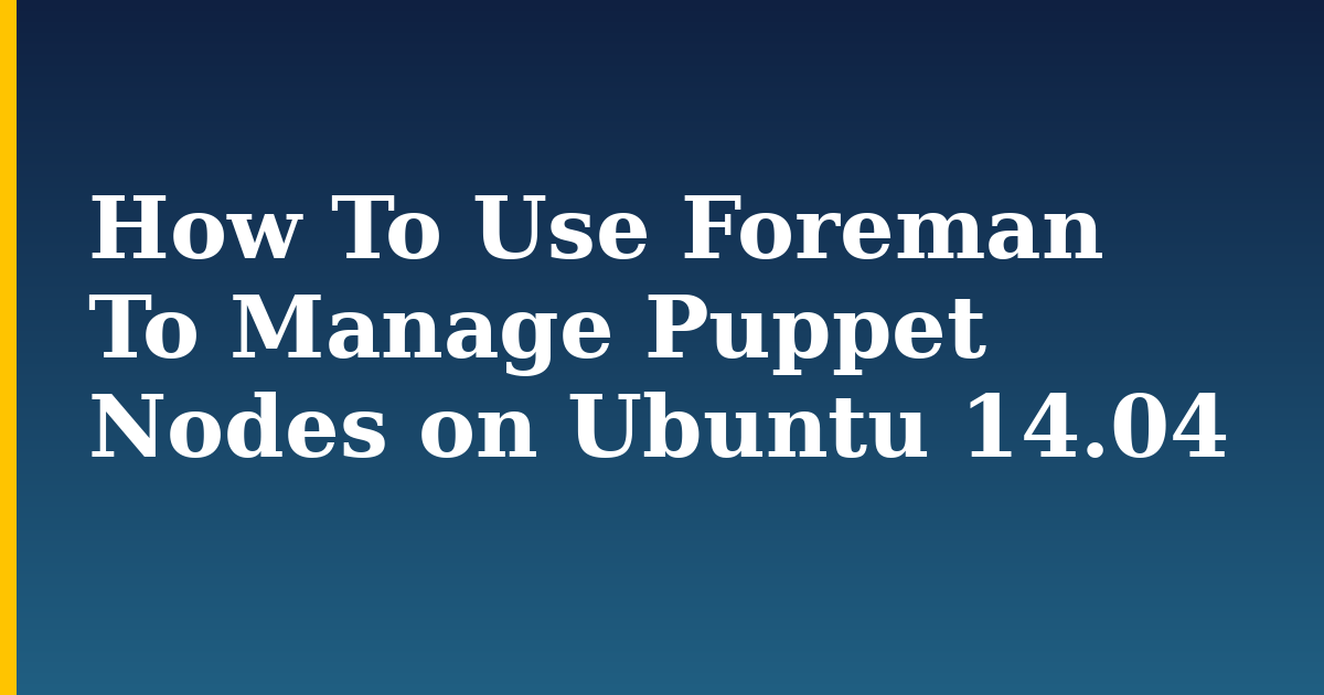 How To Use Foreman To Manage Puppet Nodes on Ubuntu 14.04 — step-by-step Linux tutorial on Progressive Robot