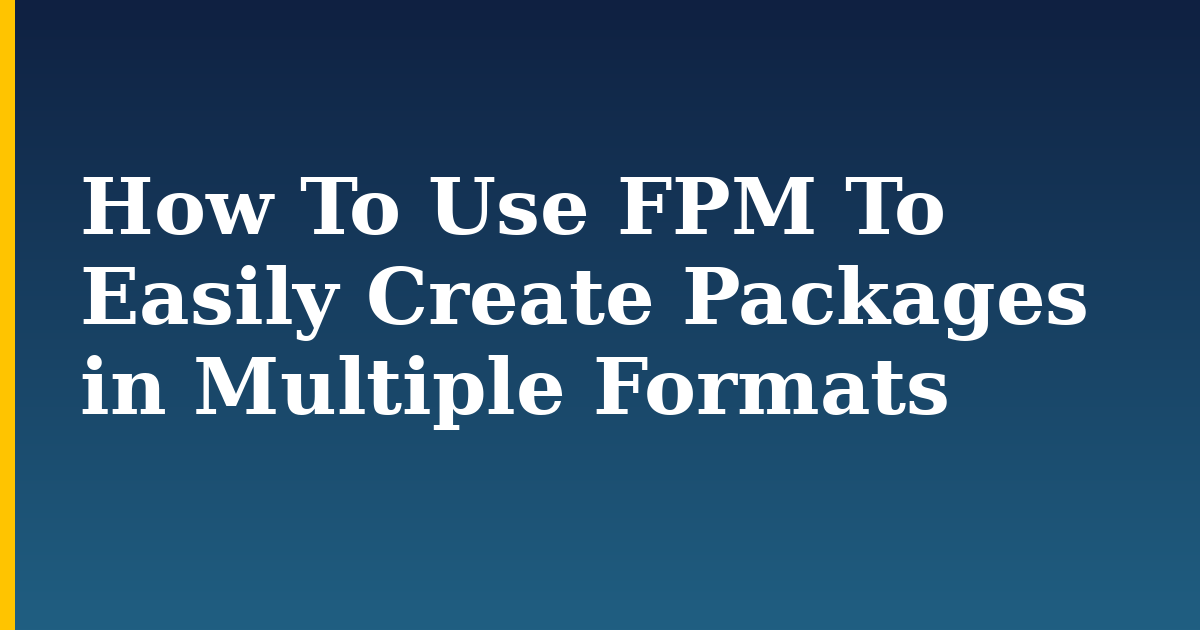 How To Use FPM To Easily Create Packages in Multiple Formats — step-by-step Linux tutorial on Progressive Robot