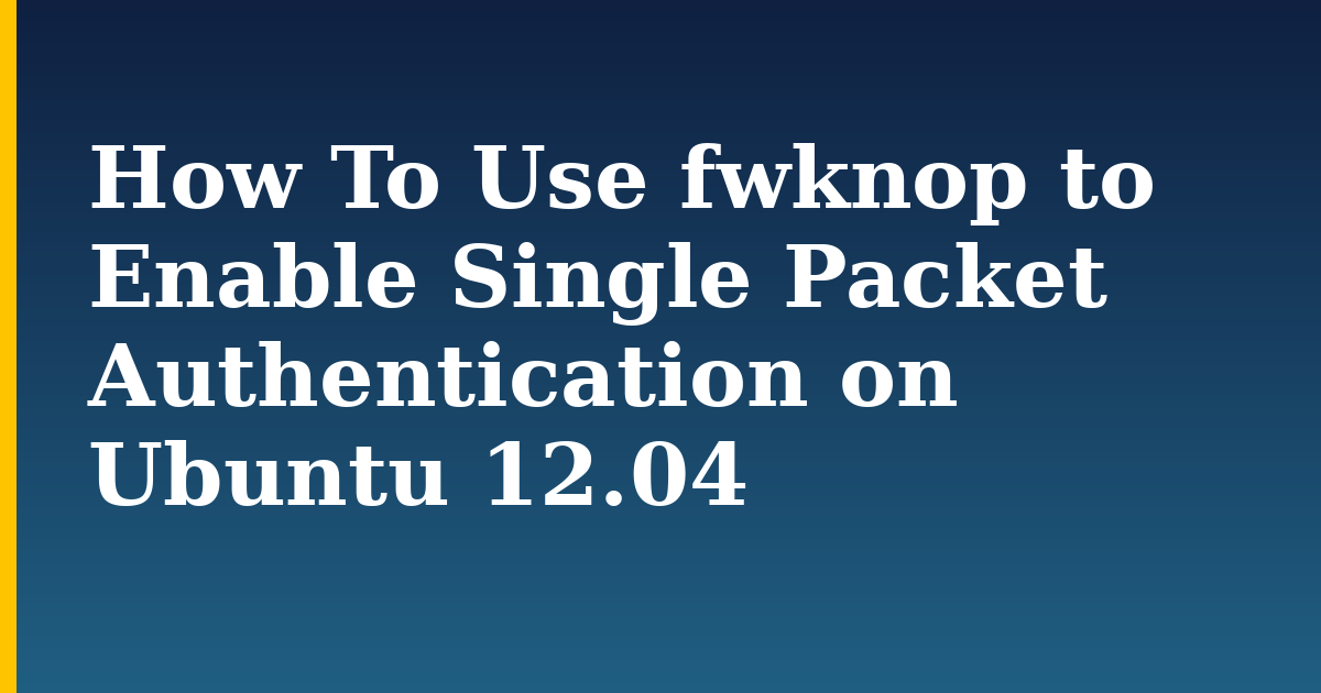 How To Use fwknop to Enable Single Packet Authentication on Ubuntu 12.04 — step-by-step Linux tutorial on Progressive Robot