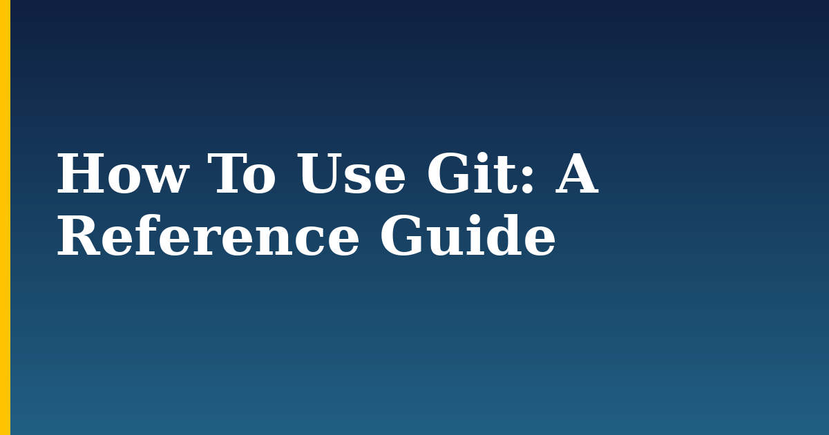 How To Use Git: A Reference Guide