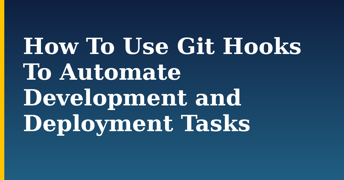How To Use Git Hooks To Automate Development and Deployment Tasks